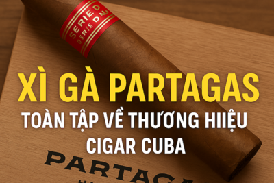 Xì Gà Partagas Toàn Tập Thương Hiệu Cigar Cuba Chính Hãng 2025