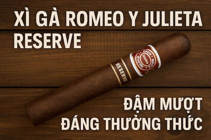 Xì Gà Romeo Y Julieta Reserve – Hương Vị Đậm Mượt Đáng Thưởng Thức