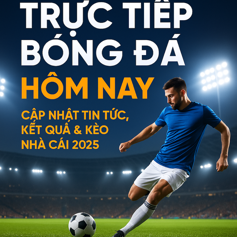 Trực Tiếp Bóng Đá Hôm Nay – Cập Nhật Kết Quả, Lịch Thi Đấu & Tin Bóng Đá 24h